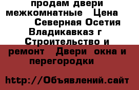 продам двери межкомнатные › Цена ­ 2 500 - Северная Осетия, Владикавказ г. Строительство и ремонт » Двери, окна и перегородки   